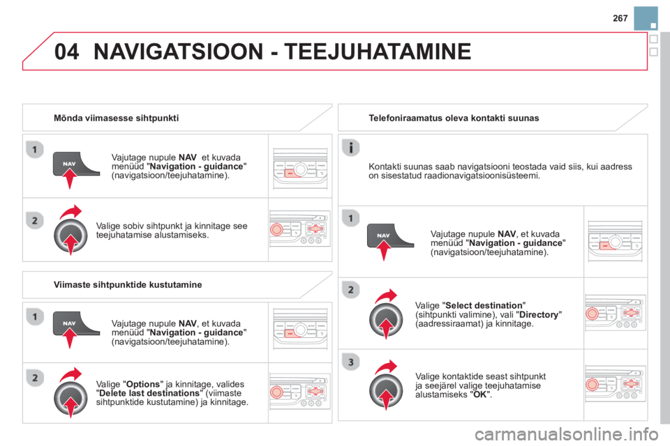 CITROEN DS3 CABRIO 2014  Kasutusjuhend (in Estonian) 267
04NAVIGATSIOON - TEEJUHATAMINE
   
 
Mõnda viimasesse sihtpunkti
Vajutage nupule  NAV et kuvadamenüüd "Navigation - guidance " (navigatsioon/teejuhatamine).
   
Vali
ge sobiv sihtpunkt ja kinni