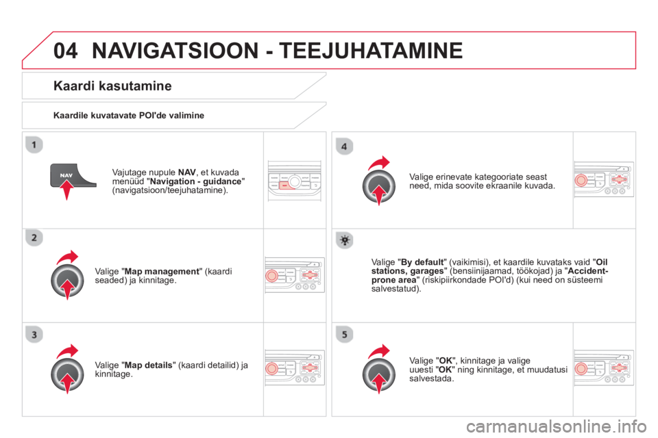 CITROEN DS3 CABRIO 2014  Kasutusjuhend (in Estonian) 04NAVIGATSIOON - TEEJUHATAMINE
   
Vajutage nupule  NAV 
, et kuvadamenüüd "Navigation - guidance"(navigatsioon/teejuhatamine).  
 
 
Kaardi kasutamine 
 
 
Kaardile kuvatavate POIde valimine  
   