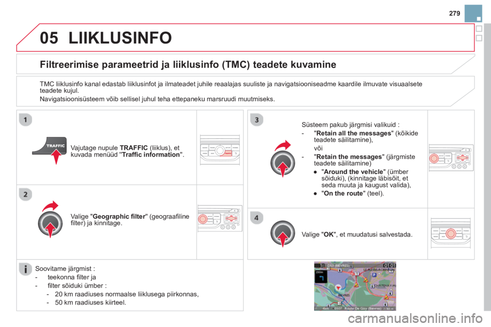 CITROEN DS3 CABRIO 2014  Kasutusjuhend (in Estonian) 279
05LIIKLUSINFO
Filtreerimise parameetrid ja liiklusinfo (TMC) teadete kuvamine 
   
TMC liiklusinfo kanal edastab liiklusinfot ja ilmateadet juhile reaalajas suuliste ja navigatsiooniseadme kaardil