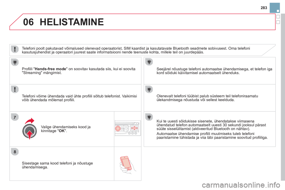 CITROEN DS3 CABRIO 2014  Kasutusjuhend (in Estonian) 283
06
   
Sisestage sama kood telefoni ja nõustuge ühendamisega.     
See
järel nõustuge telefoni automaatse ühendamisega, et telefon igakord sõiduki käivitamisel automaatselt ühenduks.  
   