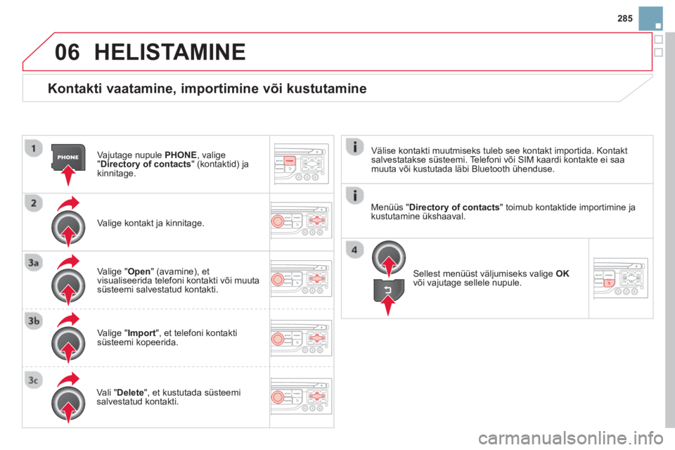 CITROEN DS3 CABRIO 2014  Kasutusjuhend (in Estonian) 285
06
   
Kontakti vaatamine, importimine või kustutamine
Vajutage nupule  PHONE, valige
"Directory of contacts  " (kontaktid) jakinnitage.  
Valige kontakt ja kinnitage.
Valige "Open" (avamine), et