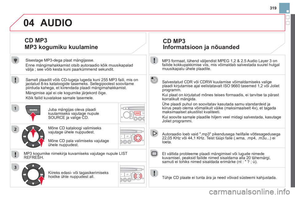 CITROEN DS3 CABRIO 2014  Kasutusjuhend (in Estonian) 319
04
  MP3 formaat, lühend väljendist MPEG 1,2 & 2.5 Audio Layer 3 on 
failide kokkupakkimise viis, mis võimaldab salvestada suurel hulgal muusikapalu ühele plaadile.
 
Salvestatud CDR või CDRW