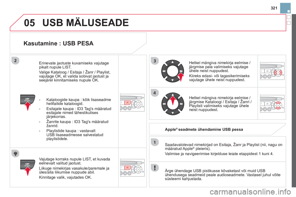 CITROEN DS3 CABRIO 2014  Kasutusjuhend (in Estonian) 321
05
   
Kasutamine : USB PESA 
 
 
Vajutage korraks nupule LIST, et kuvada eelnevalt valitud jaotust. 
  Liiku
ge nimekirjas vasakule/paremale ja 
üles/alla liikumise nuppude abil.
  Kinnita
ge va