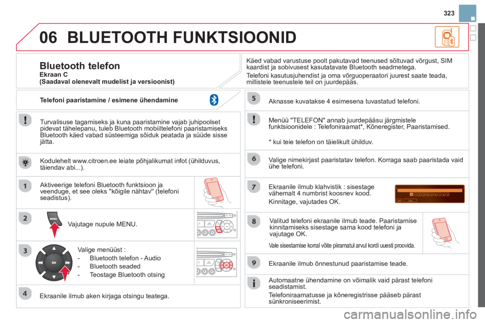 CITROEN DS3 CABRIO 2014  Kasutusjuhend (in Estonian) 323
06BLUETOOTH FUNKTSIOONID
   
Turvalisuse tagamiseks ja kuna paaristamine vajab juhipoolset pidevat tähelepanu, tuleb Bluetooth mobiiltelefoni paaristamiseks
Bluetooth käed vabad süsteemiga sõi