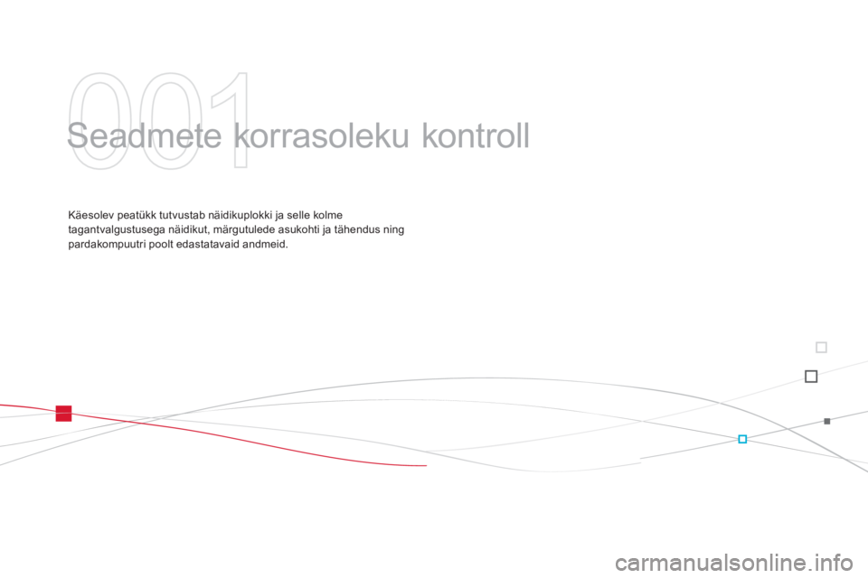 CITROEN DS3 CABRIO 2013  Kasutusjuhend (in Estonian) 001
  Seadmete korrasoleku kontroll  
Käesolev peatükk tutvustab näidikuplokki ja selle kolme
tagantvalgustusega näidikut, märgutulede asukohti ja tähendus ning pardakompuutri poolt edastatavaid