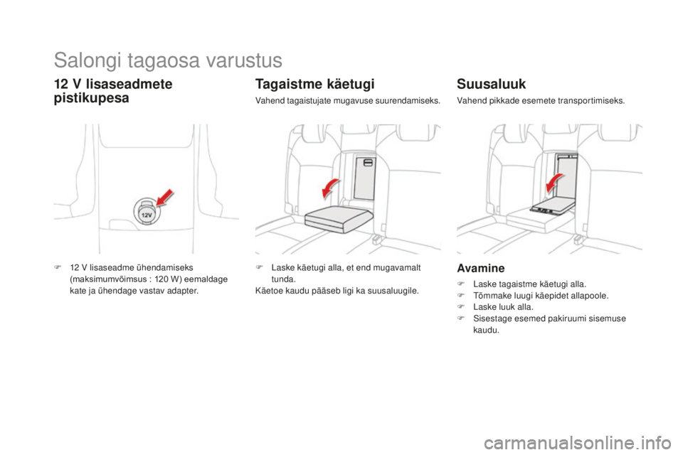 CITROEN DS4 2016  Kasutusjuhend (in Estonian) DS4_et_Chap04_amenagement_ed03-2015
Avamine
F Laske tagaistme käetugi alla.
F T õmmake luugi käepidet allapoole.
F
 
L
 aske luuk alla.
F
 
S
 isestage esemed pakiruumi sisemuse 
kaudu.
Suusaluuk
V