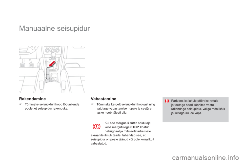 CITROEN DS4 2014  Kasutusjuhend (in Estonian)    
 
 
 
 
Manuaalne seisupidur  
 
 
Rakendamine 
 
 
 
�) 
  Tõmmake seisupiduri hoob lõpuni enda 
poole, et seisupidur rakenduks.  
 
 
 
Vabastamine 
 
 
 
�) 
  Tõmmake kergelt seisupiduri ho