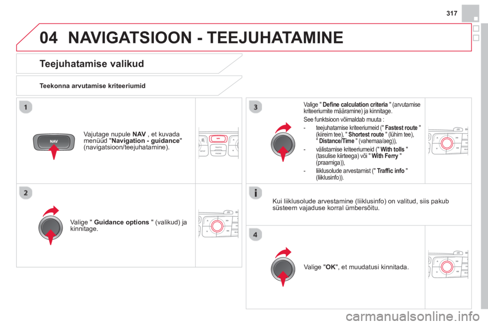 CITROEN DS4 2014 Kasutusjuhend (in Estonian) 04
317
NAVIGATSIOON - TEEJUHATAMINE
Teejuhatamise valikud
Teekonna arvutamise kriteeriumid
Valige " Guidance options
" (valikud) ja
kinnitage.
Valige " OK
", et CITROEN DS4 2014 Kasutusjuhend (in Estonian) 04
317
NAVIGATSIOON - TEEJUHATAMINE
Teejuhatamise valikud
Teekonna arvutamise kriteeriumid
Valige " Guidance options
" (valikud) ja
kinnitage.
Valige " OK
", et