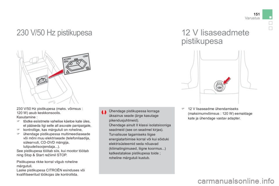CITROEN DS4 2013  Kasutusjuhend (in Estonian) 151Var ustus
 230 V/50 Hz pistikupesa 
   
230 V/50 Hz pistikupesa (maks. võimsus : 
120 W) asub keskkonsoolis. 
  Kasutamine :�)tõstke esiistmete vahelise käetoe kate üles, et pääseda ligi sell