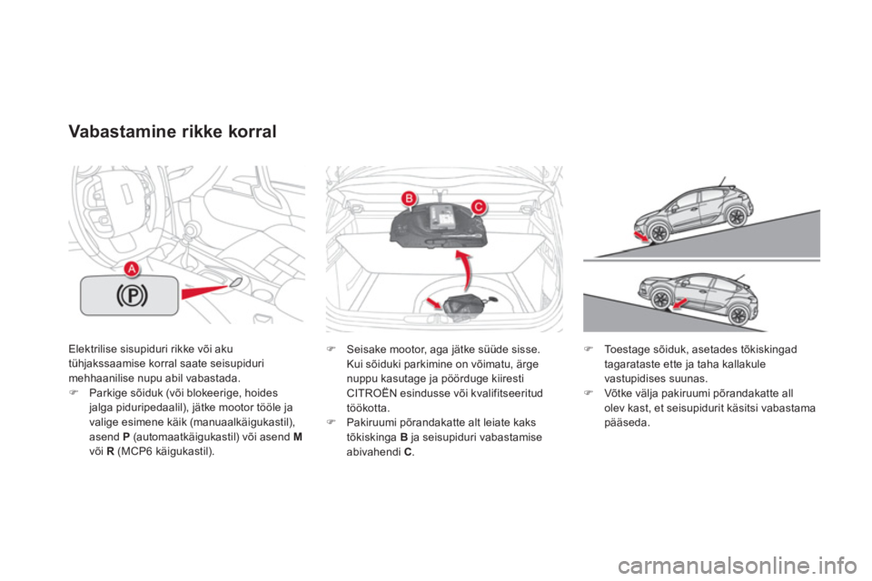 CITROEN DS4 2013  Kasutusjuhend (in Estonian) Elektrilise sisupiduri rikke või aku 
tühjakssaamise korral saate seisupidurimehhaanilise nupu abil vabastada. �)Parkige sõiduk (või blokeerige, hoides jalga piduripedaalil), jätke mootor tööle