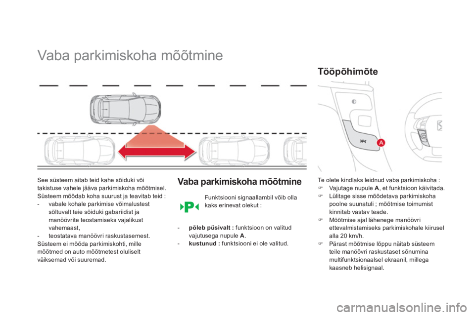 CITROEN DS4 2013  Kasutusjuhend (in Estonian)    
 
 
 
 
Vaba parkimiskoha mõõtmine 
See süsteem aitab teid kahe sõiduki või
takistuse vahele jääva parkimiskoha mõõtmisel. Süsteem mõõdab koha suurust ja teavitab teid : 
-  vabale koh