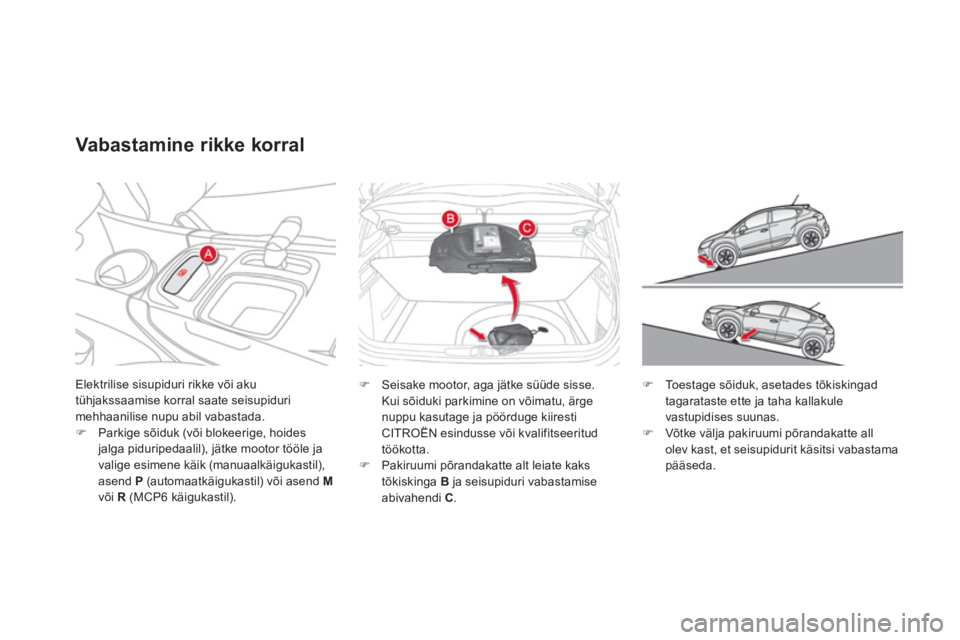 CITROEN DS4 2011  Kasutusjuhend (in Estonian) Elektrilise sisupiduri rikke või aku 
tühjakssaamise korral saate seisupidurimehhaanilise nupu abil vabastada. �)Parkige sõiduk (või blokeerige, hoides jalga piduripedaalil), jätke mootor tööle