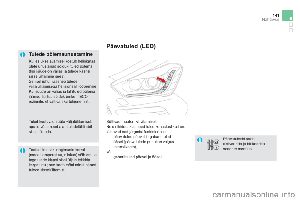 CITROEN DS5 2013  Kasutusjuhend (in Estonian) 141Nähtavus
   
Tulede põlemaunustamine 
 
Kui esiukse avamisel kostub helisignaal,olete unustanud sõiduki tuled põlema 
(kui süüde on väljas ja tulede käsitsisisselülitamine sees). Sellisel 