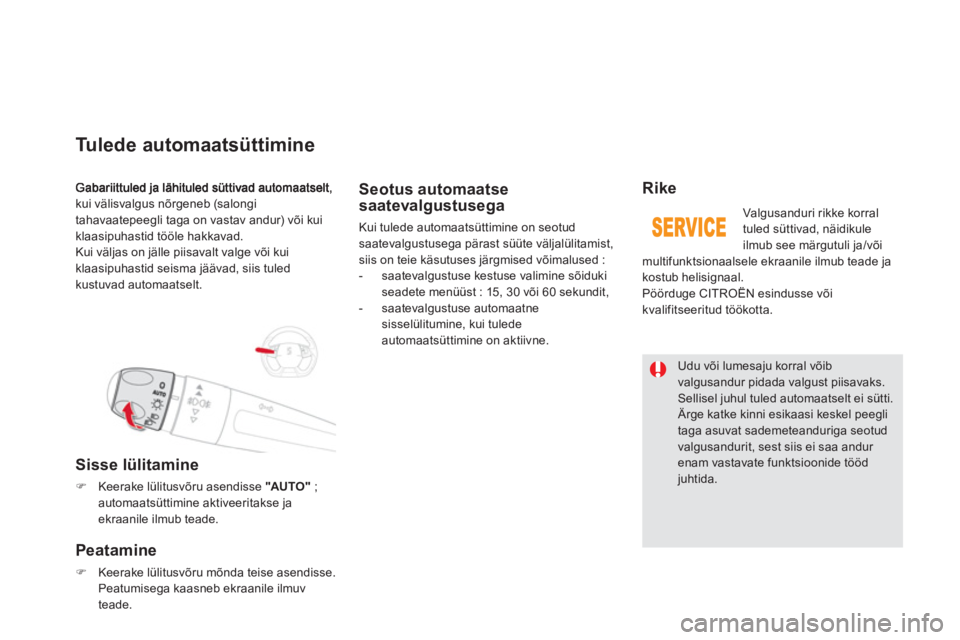 CITROEN DS5 2013  Kasutusjuhend (in Estonian) kui välisvalgus nõrgeneb (salongi 
tahavaatepeegli taga on vastav andur) või kui
klaasipuhastid tööle hakkavad.
Kui väljas on jälle piisavalt valge või kui
klaasipuhastid seisma jäävad, siis