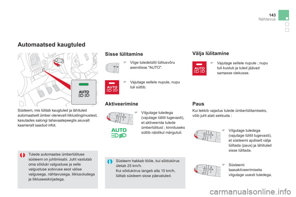 CITROEN DS5 2013  Kasutusjuhend (in Estonian) 143Nähtavus
Automaatsed kaugtuled 
Sisse lülitamine
 Süsteem, mis lülitab kaugtuled ja lähituled 
automaatselt ümber olenevalt liiklustingimustest, 
kasutades salongi tahavaatepeeglis asuvalt
ka