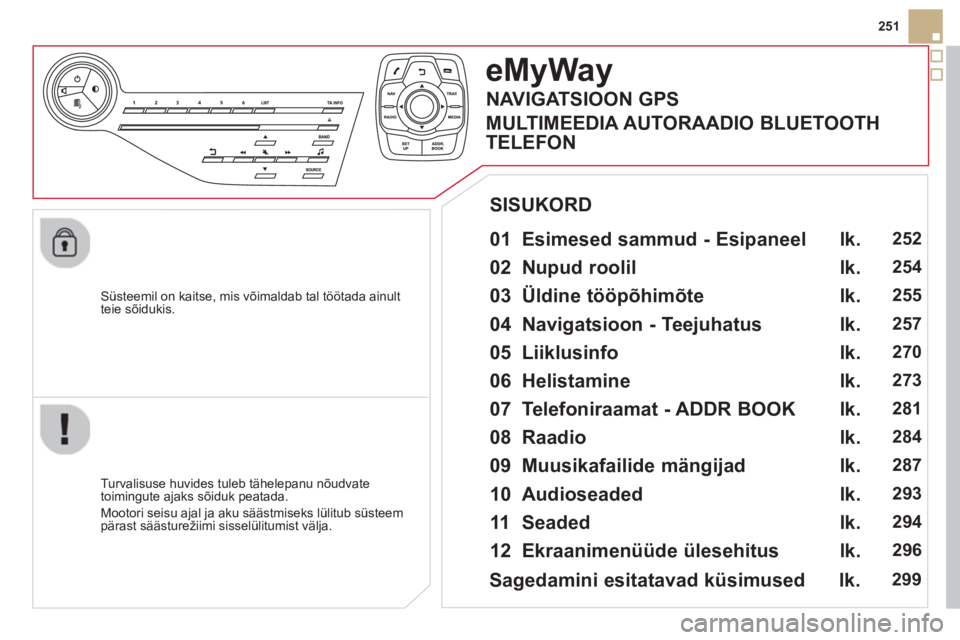 CITROEN DS5 2013  Kasutusjuhend (in Estonian) 251
   
Süsteemil on kaitse, mis võimaldab tal töötada ainult 
t
eie sõidukis.  
eMyWay
 
 
01  Esimesed sammud - Esipaneel   
 
 
Turvalisuse huvides tuleb tähelepanu nõudvate 
toimingute ajak