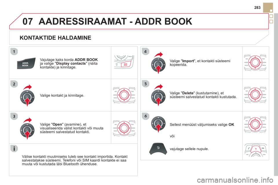 CITROEN DS5 2013  Kasutusjuhend (in Estonian) 07
283
   
KONTAKTIDE HALDAMINE 
Vajutage kaks korda  ADDR BOOKja valige "Display contacts" (näita kontakte) ja kinnitage.  
Vali
ge kontakt ja kinnitage.Va l i
ge "Import  ", et kontakti süsteemiko