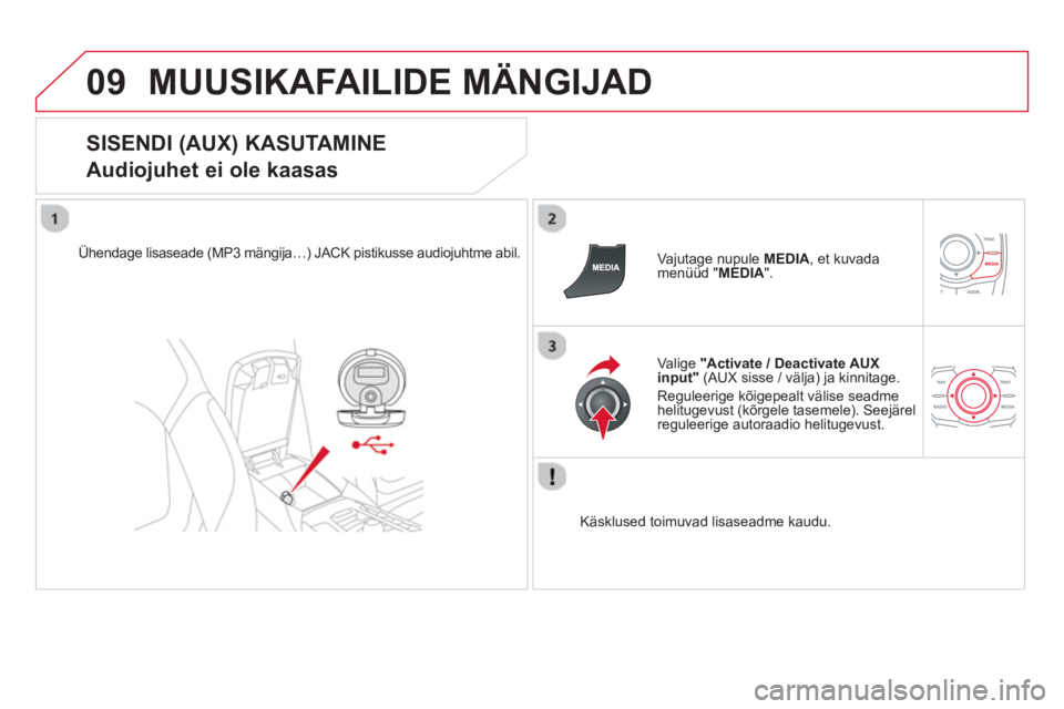 CITROEN DS5 2013  Kasutusjuhend (in Estonian) 09MUUSIKAFAILIDE MÄNGIJAD
   
SISENDI (AUX) KASUTAMINE  
Audiojuhet ei ole kaasas 
Ühendage lisaseade (MP3 mängija…) JACK pistikusse audiojuhtme abil. 
   Vajutage nupule  MEDIA, et kuvadamenüü