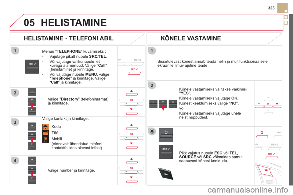CITROEN DS5 2013 Kasutusjuhend (in Estonian)
05
SRC
323
HELISTAMINE
Menüü "TELEPHONE" kuvamiseks :
-
Vajutage pikalt nupule SRC/TEL.
- Või vajutage valikunupule, et
kuvaga alamenüüd. Valige "Call"(helistamine) ja kinnitage.
- V CITROEN DS5 2013 Kasutusjuhend (in Estonian)
05
SRC
323
HELISTAMINE
Menüü "TELEPHONE" kuvamiseks :
-
Vajutage pikalt nupule SRC/TEL.
- Või vajutage valikunupule, et
kuvaga alamenüüd. Valige "Call"(helistamine) ja kinnitage.
- V