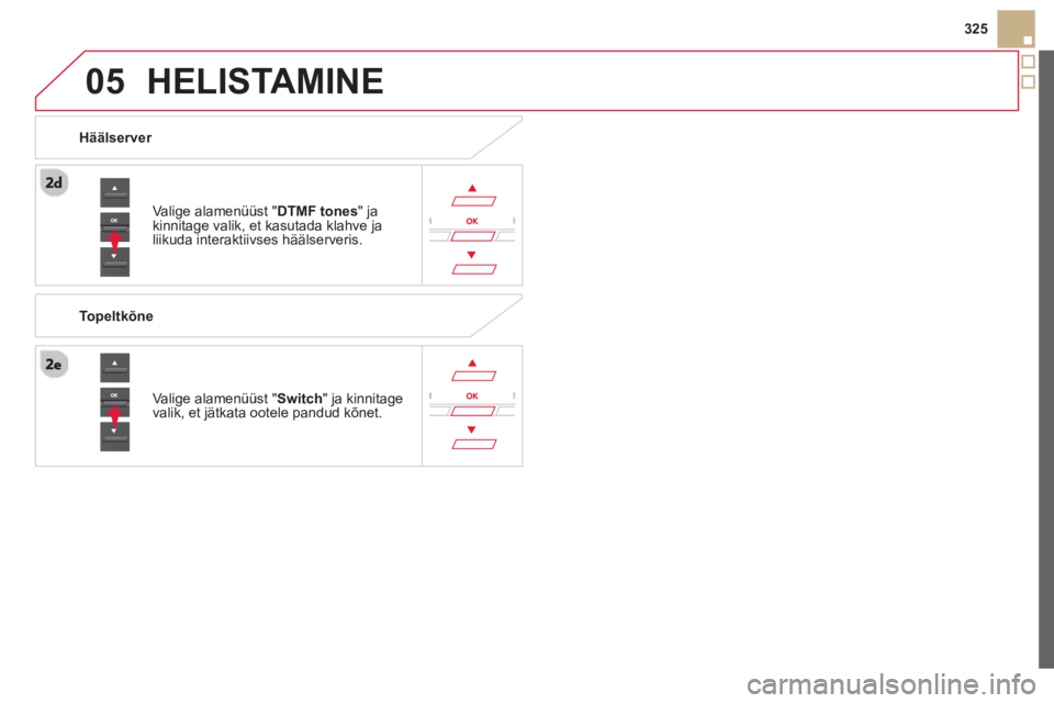 CITROEN DS5 2013 Kasutusjuhend (in Estonian)
05
325
HELISTAMINE
Valige alamenüüst " DTMF tones" ja kinnitage valik, et kasutada klahve jaliikuda interaktiivses häälserveris.
Vali
ge alamenüüst " Switch
" ja kinnitage
valik, et jätkat CITROEN DS5 2013 Kasutusjuhend (in Estonian)
05
325
HELISTAMINE
Valige alamenüüst " DTMF tones" ja kinnitage valik, et kasutada klahve jaliikuda interaktiivses häälserveris.
Vali
ge alamenüüst " Switch
" ja kinnitage
valik, et jätkat