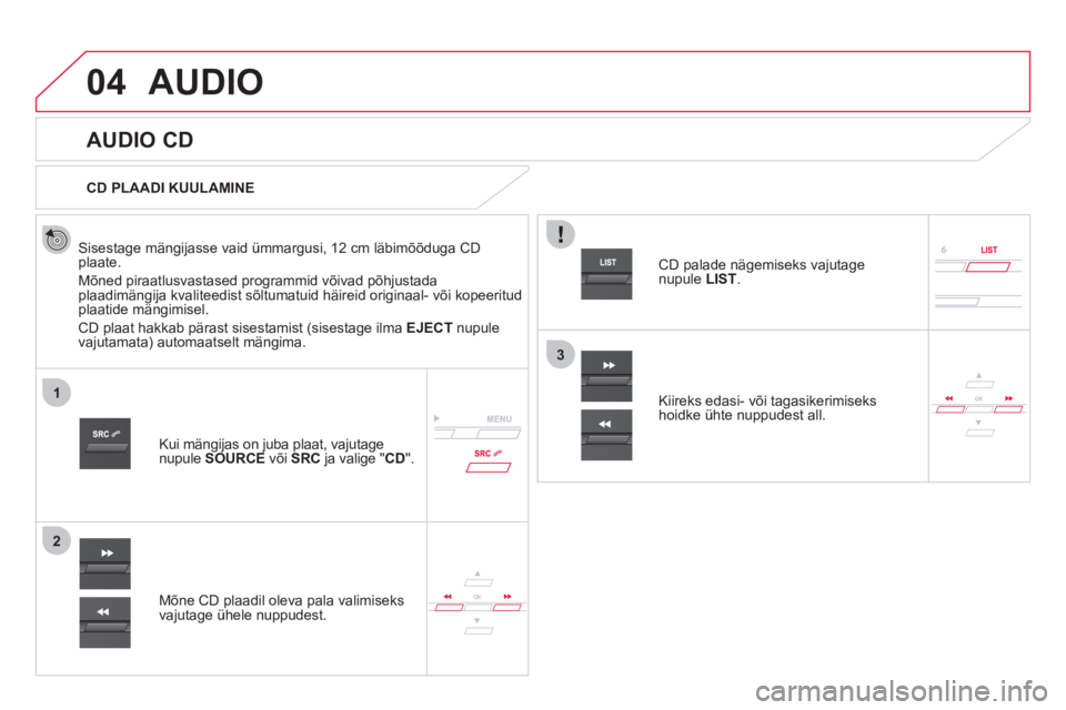 CITROEN DS5 2012  Kasutusjuhend (in Estonian) 04
1
2
3
AUDIO 
   
 
 
 
 
 
AUDIO CD 
 
 Sisestage mängijasse vaid ümmargusi, 12 cm läbimõõduga CDplaate.
  Mõned piraatlusvastased pro
grammid võivad põhjustada plaadimängija kvaliteedist  CITROEN DS5 2012  Kasutusjuhend (in Estonian) 04
1
2
3
AUDIO 
   
 
 
 
 
 
AUDIO CD 
 
 Sisestage mängijasse vaid ümmargusi, 12 cm läbimõõduga CDplaate.
  Mõned piraatlusvastased pro
grammid võivad põhjustada plaadimängija kvaliteedist