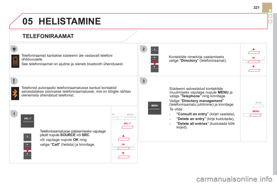 CITROEN DS5 2012  Kasutusjuhend (in Estonian)  
   
 
 
2
3
1
05
321
HELISTAMINE 
   
TELEFONIRAAMAT 
 
 
Telefoniraamat kantakse süsteemi üle vastavalt telefoniühilduvusele.
  See telefoniraamat on a
jutine ja oleneb bluetooth ühendusest.
  