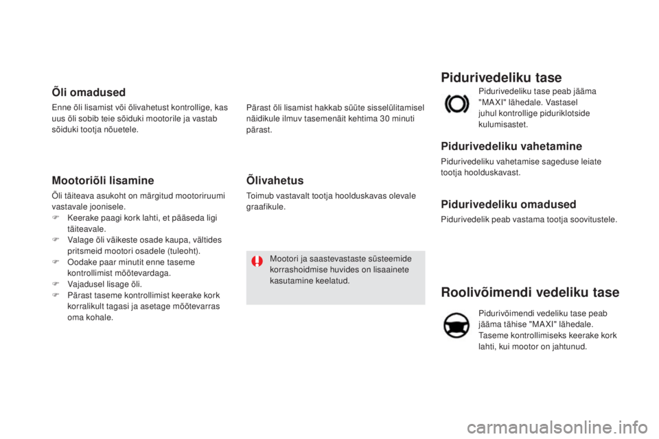 CITROEN DS5 HYBRID 2016 Kasutusjuhend (in Estonian) DS5_et_Chap09_verifications_ed02-2015
Roolivõimendi vedeliku tase
Pidurivõimendi vedeliku tase peab
jääma tähise "MAXI" lähedale.
Taseme kontrollimiseks keerake kork
lahti, kui mootor CITROEN DS5 HYBRID 2016 Kasutusjuhend (in Estonian) DS5_et_Chap09_verifications_ed02-2015
Roolivõimendi vedeliku tase
Pidurivõimendi vedeliku tase peab
jääma tähise "MAXI" lähedale.
Taseme kontrollimiseks keerake kork
lahti, kui mootor