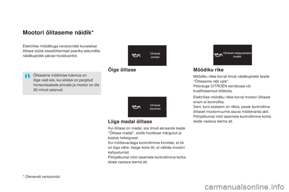 CITROEN DS5 HYBRID 2016  Kasutusjuhend (in Estonian) mootori õlitaseme näidik*
Liiga madal õlitase
Kui õlitase on madal, siis ilmub ekraanile teade 
''Õlitase madal'', süttib hoolduse märgutuli ja 
kostub helisignaal.
Kui mõõtev