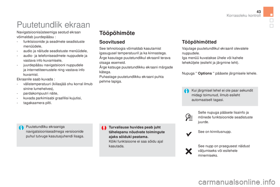 CITROEN DS5 HYBRID 2016  Kasutusjuhend (in Estonian) 43
Puutetundlik ekraan
Navigatsioonisüsteemiga seotud ekraan 
võimaldab juurdepääsu :
- 
f
 unktsioonide ja seadmete seadistuste 
menüüdele,
-
 a

udio ja näitude seadistuste menüüdele,
-
 
a