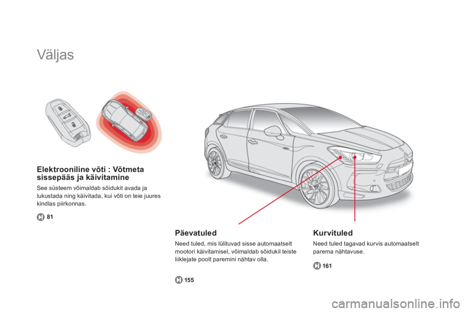 CITROEN DS5 HYBRID 2013  Kasutusjuhend (in Estonian) Elektrooniline võti : Võtmeta
sissepääs ja käivitamine 
See süsteem võimaldab sõidukit avada ja
lukustada ning käivitada, kui võti on teie juures 
kindlas piirkonnas. 
81
  Väljas  
 
 Kurv