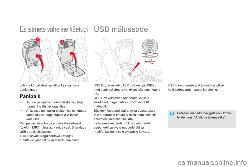 CITROEN DS5 HYBRID 2013  Kasutusjuhend (in Estonian)    
 
 
 
 
 
 
 
 
 
 
USB mäluseade 
 
 
USB Box koosneb JACK pistikust ja USBst 
ning asub esiistmete vahelises käetoes (kaane
all). 
  USB Box võimaldab ühendada väliseid 
seadmeid, na
gu n�
