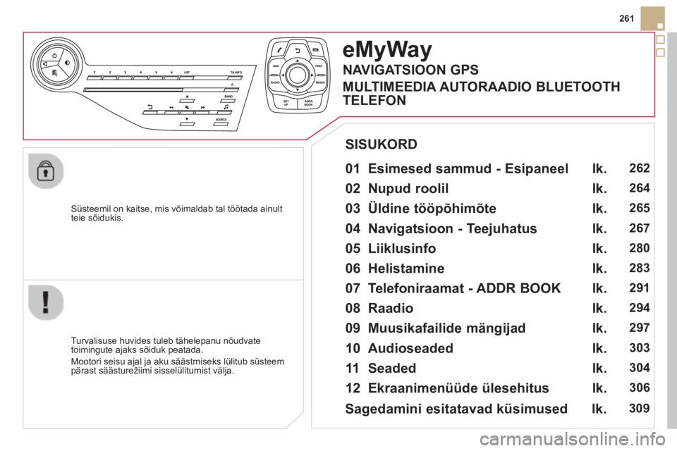 CITROEN DS5 HYBRID 2013  Kasutusjuhend (in Estonian) 261
   
Süsteemil on kaitse, mis võimaldab tal töötada ainult 
t
eie sõidukis.  
eMyWay
 
 
01  Esimesed sammud - Esipaneel   
 
 
Turvalisuse huvides tuleb tähelepanu nõudvate 
toimingute ajak
