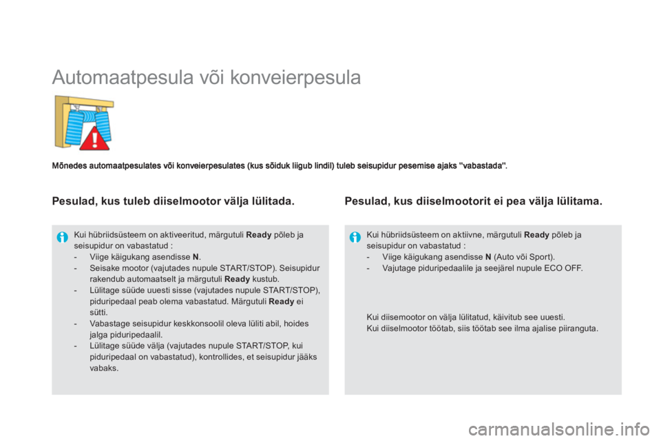 CITROEN DS5 HYBRID 2013 Kasutusjuhend (in Estonian)
Automaatpesula või konveierpesula
Kui hübriidsüsteem on aktiveeritud, märgutuli Readypõleb jaseisupidur on vabastatud :- Viige käigukang asendisse N.- Seisake mootor (vajutades nu CITROEN DS5 HYBRID 2013 Kasutusjuhend (in Estonian)
Automaatpesula või konveierpesula
Kui hübriidsüsteem on aktiveeritud, märgutuli Readypõleb jaseisupidur on vabastatud :- Viige käigukang asendisse N.- Seisake mootor (vajutades nu