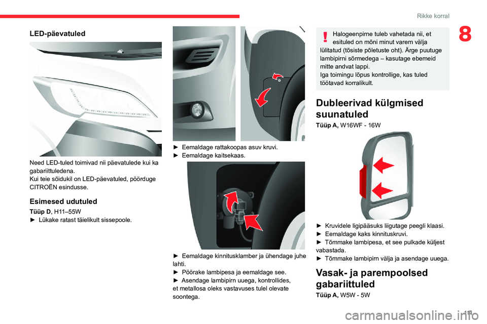 CITROEN JUMPER 2020  Kasutusjuhend (in Estonian) 111
Rikke korral
8LED-päevatuled 
 
Need LED-tuled toimivad nii päevatulede kui ka gabariittuledena.Kui teie sõidukil on LED-päevatuled, pöörduge CITROËN esindusse.
Esimesed udutuled
Tüüp D, 