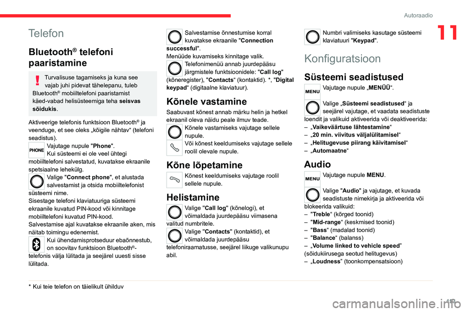 CITROEN JUMPER 2020 Kasutusjuhend (in Estonian) 153
Autoraadio
11Telefon
Bluetooth® telefoni
paaristamine
Turvalisuse tagamiseks ja kuna see vajab juhi pidevat tähelepanu, tuleb Bluetooth® mobiiltelefoni paaristamist käed-vabad helisüsteemiga CITROEN JUMPER 2020 Kasutusjuhend (in Estonian) 153
Autoraadio
11Telefon
Bluetooth® telefoni
paaristamine
Turvalisuse tagamiseks ja kuna see vajab juhi pidevat tähelepanu, tuleb Bluetooth® mobiiltelefoni paaristamist käed-vabad helisüsteemiga