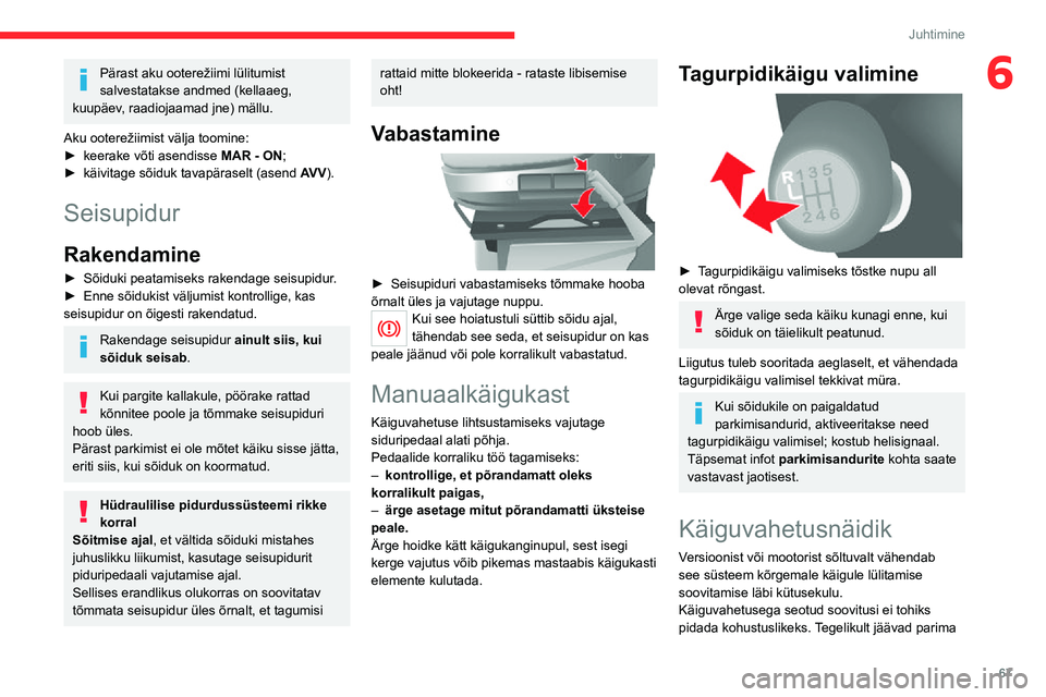 CITROEN JUMPER 2020  Kasutusjuhend (in Estonian) 67
Juhtimine
6Pärast aku ooterežiimi lülitumist salvestatakse andmed (kellaaeg, kuupäev, raadiojaamad jne) mällu.
Aku ooterežiimist välja toomine:► keerake võti asendisse MAR - ON;► käivi