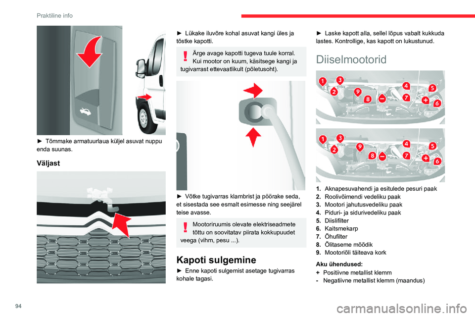 CITROEN JUMPER 2020  Kasutusjuhend (in Estonian) 94
Praktiline info
 
► Tõmmake armatuurlaua küljel asuvat nuppu enda suunas.
Väljast 
 
►  Lükake iluvõre kohal asuvat kangi üles ja tõstke kapotti.
Ärge avage kapotti tugeva tuule korral.