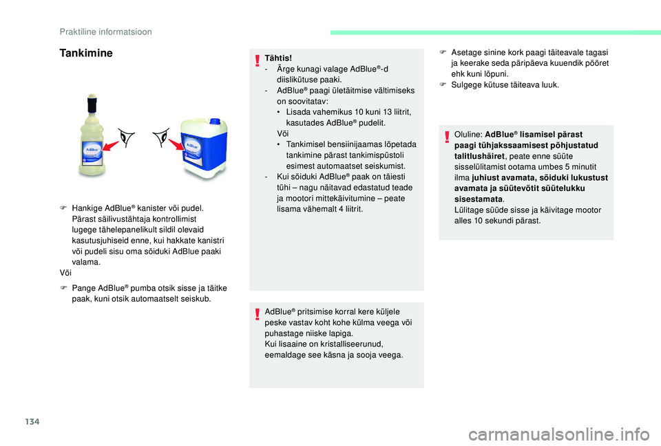 CITROEN JUMPER 2019  Kasutusjuhend (in Estonian) 134
Tankimine
F Pange AdBlue® pumba otsik sisse ja täitke 
paak, kuni otsik automaatselt seiskub. Tähtis!
-
 Ä

rge kunagi valage AdBlue
®-d 
diislikütuse paaki.
-
 

AdBlue
® paagi ületäitmi