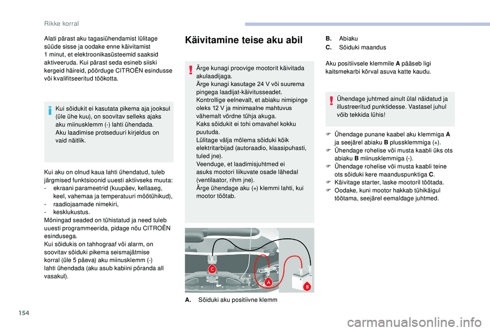 CITROEN JUMPER 2019  Kasutusjuhend (in Estonian) 154
Käivitamine teise aku abil
Ärge kunagi proovige mootorit käivitada 
akulaadijaga.
Ärge kunagi kasutage 24  V või suurema 
pingega laadijat-käivitusseadet.
Kontrollige eelnevalt, et abiaku ni