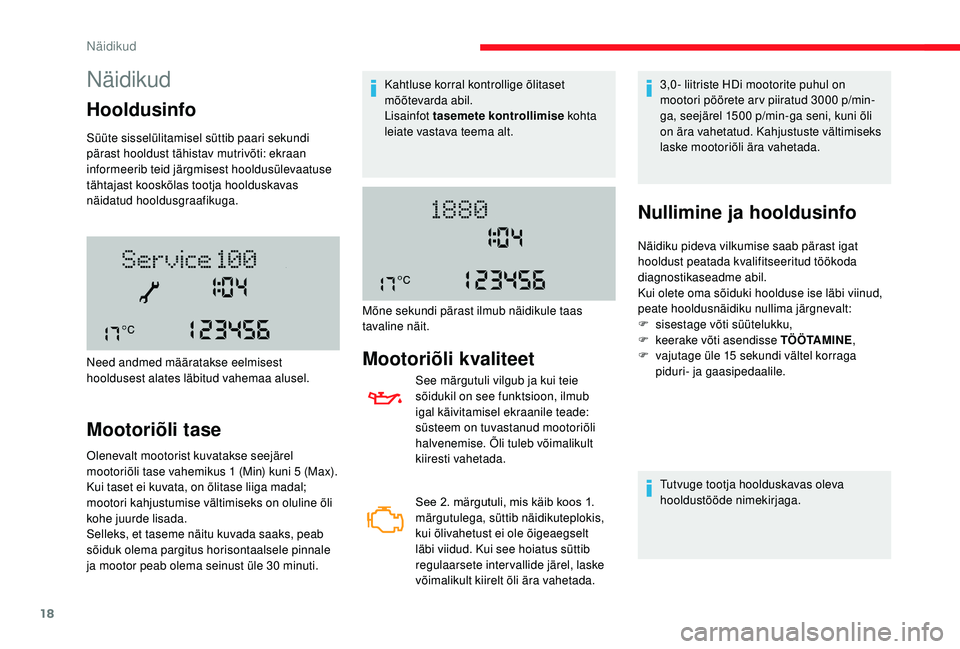 CITROEN JUMPER 2019  Kasutusjuhend (in Estonian) 18
Näidikud
Hooldusinfo
Süüte sisselülitamisel süttib paari sekundi 
pärast hooldust tähistav mutrivõti: ekraan 
informeerib teid järgmisest hooldusülevaatuse 
tähtajast kooskõlas tootja h