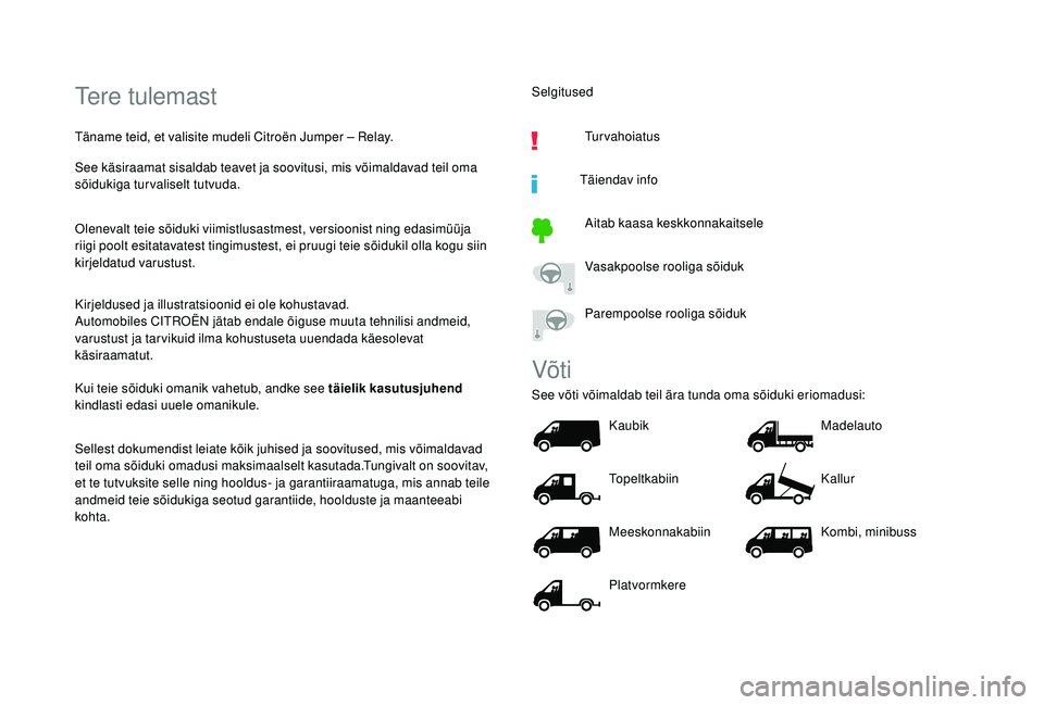 CITROEN JUMPER 2019  Kasutusjuhend (in Estonian) Tere tulemast
Täname teid, et valisite mudeli Citroën Jumper – Relay.
See käsiraamat sisaldab teavet ja soovitusi, mis võimaldavad teil oma 
sõidukiga turvaliselt tutvuda.
Olenevalt teie sõidu