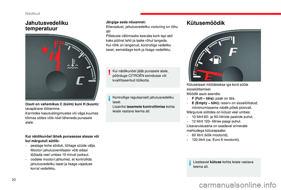 CITROEN JUMPER 2019  Kasutusjuhend (in Estonian) 20
Jahutusvedeliku 
temperatuur
Kui näidikunõel läheb punasesse alasse või 
kui märgutuli süttib:
- 
p
 eatage kohe sõiduk, lülitage süüde välja. 
Mootori jahutusventilaator võib edasi 
t�
