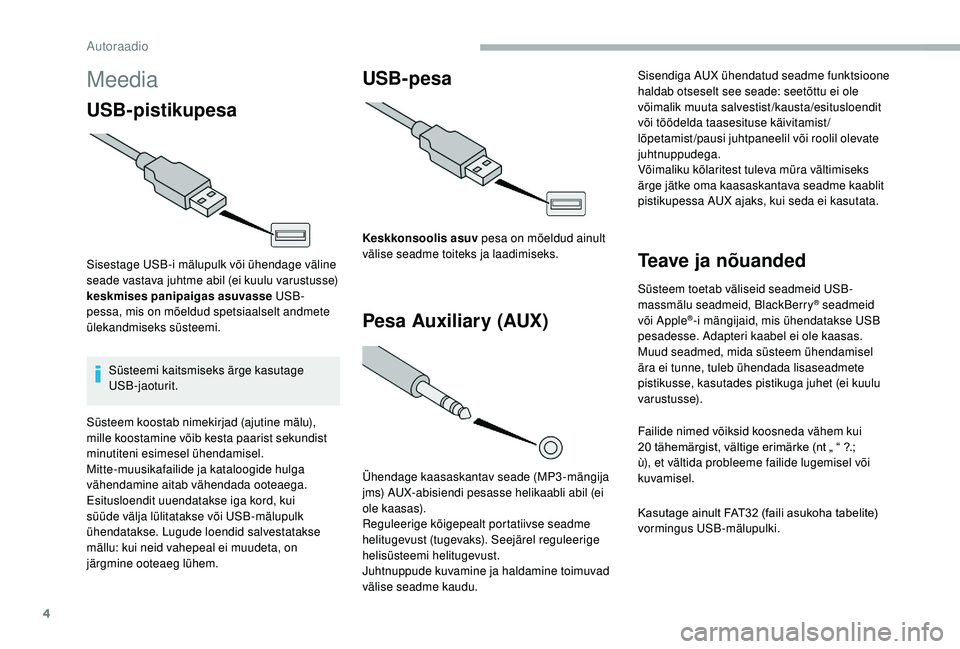 CITROEN JUMPER 2019  Kasutusjuhend (in Estonian) 4
Meedia
USB-pistikupesa
Sisestage USB-i mälupulk või ühendage väline 
seade vastava juhtme abil (ei kuulu varustusse) 
keskmises panipaigas asuvasse USB-
pessa, mis on mõeldud spetsiaalselt andm