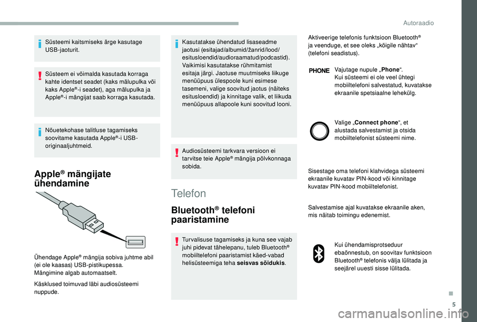 CITROEN JUMPER 2019  Kasutusjuhend (in Estonian) 5
Süsteemi kaitsmiseks ärge kasutage 
USB-jaoturit.
Süsteem ei võimalda kasutada korraga 
kahte identset seadet (kaks mälupulka või 
kaks Apple
®-i seadet), aga mälupulka ja 
Apple®-i mängij