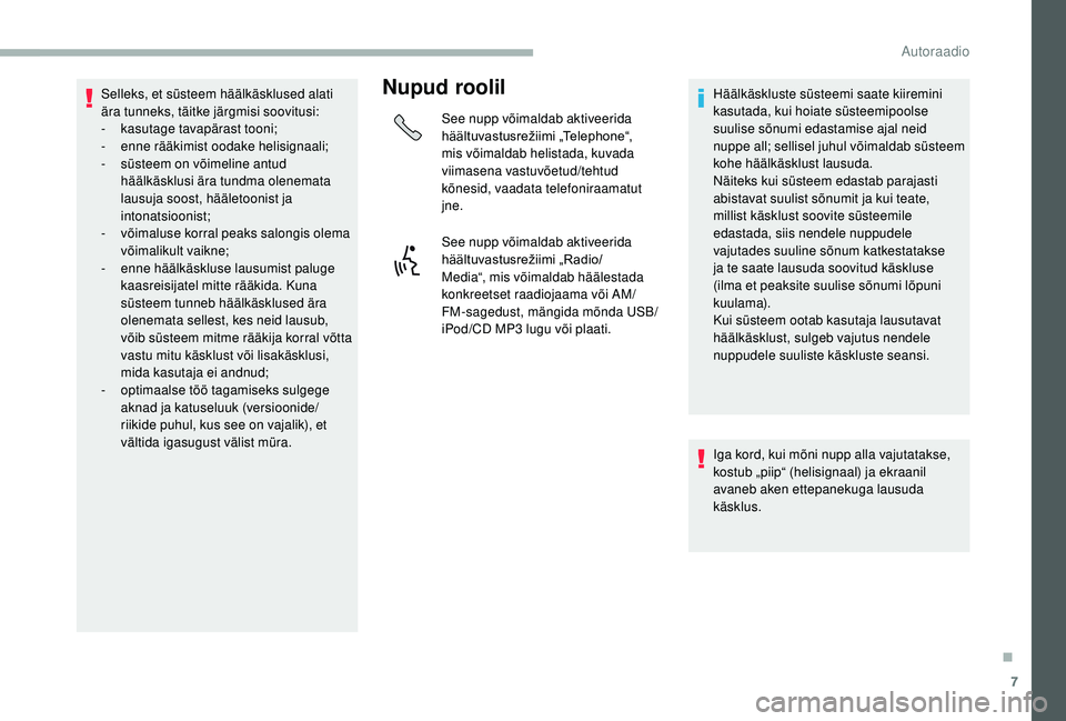 CITROEN JUMPER 2019  Kasutusjuhend (in Estonian) 7
Selleks, et süsteem häälkäsklused alati 
ära tunneks, täitke järgmisi soovitusi:
-
 kas
utage tavapärast tooni;
-
 
e
 nne rääkimist oodake helisignaali;
-
 
s
 üsteem on võimeline antud