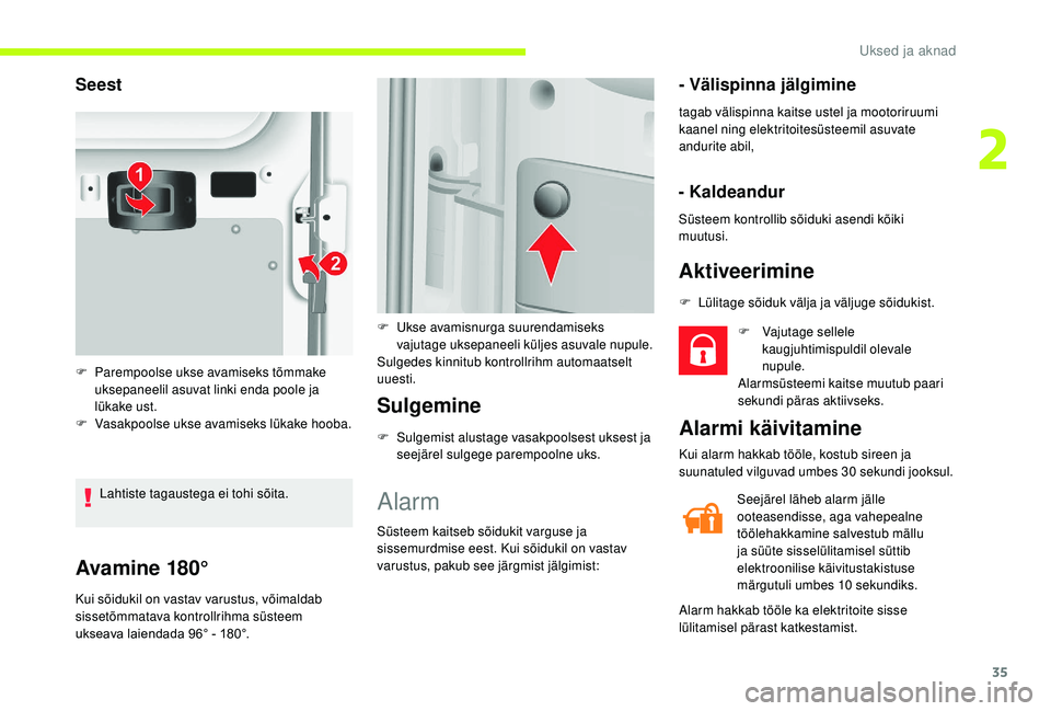 CITROEN JUMPER 2019  Kasutusjuhend (in Estonian) 35
Avamine 180°
Kui sõidukil on vastav varustus, võimaldab 
sissetõmmatava kontrollrihma süsteem 
ukseava laiendada 96° - 180°.
Sulgemine
F Sulgemist alustage vasakpoolsest uksest ja seejärel 