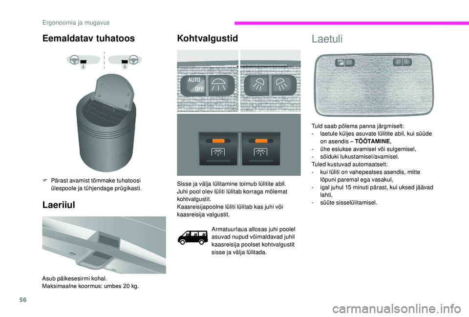 CITROEN JUMPER 2019  Kasutusjuhend (in Estonian) 56
Eemaldatav tuhatoos
F Pärast avamist tõmmake tuhatoosi ülespoole ja tühjendage prügikasti.
Laeriiul
Asub päikesesirmi kohal.
Maksimaalne koormus: umbes 20   kg.
Kohtvalgustid
Armatuurlaua all