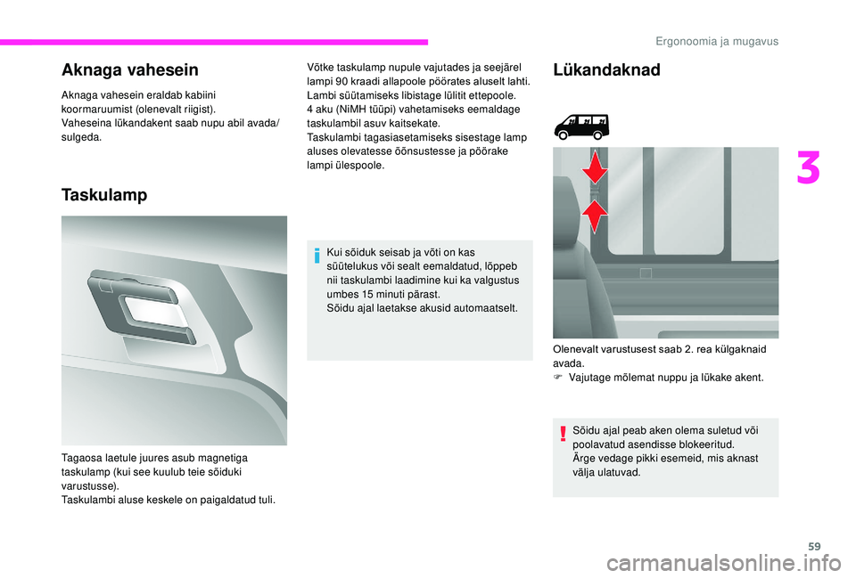 CITROEN JUMPER 2019  Kasutusjuhend (in Estonian) 59
Aknaga vahesein
Aknaga vahesein eraldab kabiini 
koormaruumist (olenevalt riigist).
Vaheseina lükandakent saab nupu abil avada/
sulgeda.
Taskulamp
Võtke taskulamp nupule vajutades ja seejärel 
l