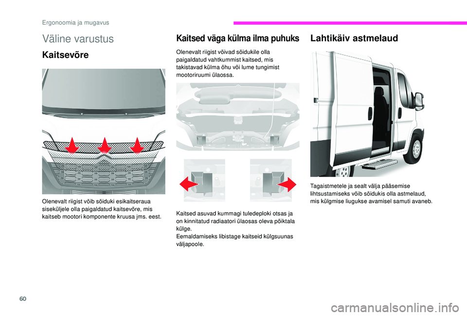 CITROEN JUMPER 2019  Kasutusjuhend (in Estonian) 60
Väline varustus
Kaitsevõre
Olenevalt riigist võib sõiduki esikaitseraua 
siseküljele olla paigaldatud kaitsevõre, mis 
kaitseb mootori komponente kruusa jms. eest.
Kaitsed väga külma ilma p