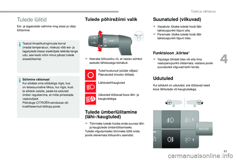 CITROEN JUMPER 2019  Kasutusjuhend (in Estonian) 61
Tulede lülitid
Teatud ilmastikutingimuste korral 
(madal temperatuur, niiskus) võib esi- ja 
tagatulede klaasi siseküljele tekkida kerge 
udu; see kaob mõni minut pärast tulede 
sisselülitami